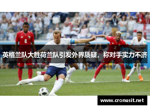 英格兰队大胜荷兰队引发外界质疑，称对手实力不济