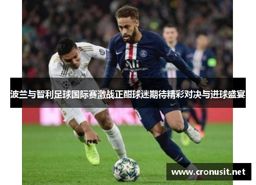波兰与智利足球国际赛激战正酣球迷期待精彩对决与进球盛宴