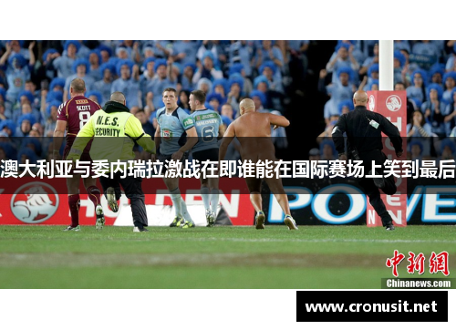 澳大利亚与委内瑞拉激战在即谁能在国际赛场上笑到最后