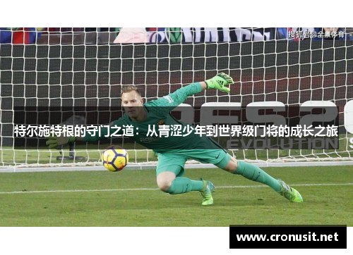 特尔施特根的守门之道：从青涩少年到世界级门将的成长之旅