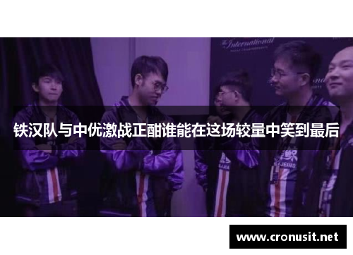 铁汉队与中优激战正酣谁能在这场较量中笑到最后