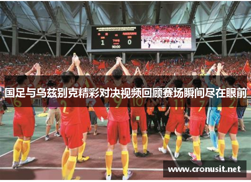 国足与乌兹别克精彩对决视频回顾赛场瞬间尽在眼前