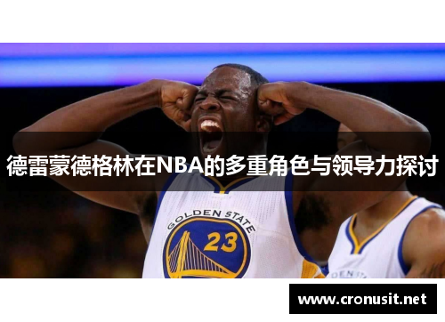 德雷蒙德格林在NBA的多重角色与领导力探讨