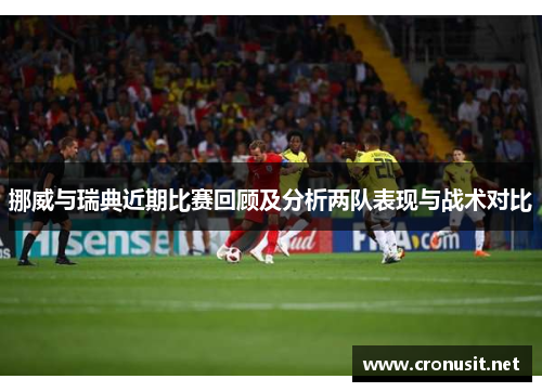 挪威与瑞典近期比赛回顾及分析两队表现与战术对比