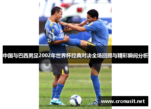 中国与巴西男足2002年世界杯经典对决全场回顾与精彩瞬间分析