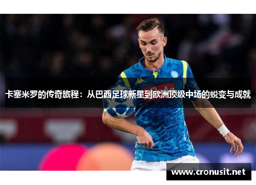 卡塞米罗的传奇旅程：从巴西足球新星到欧洲顶级中场的蜕变与成就